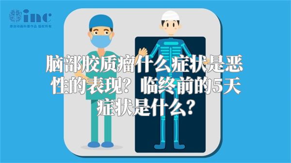 脑部胶质瘤什么症状是恶性的表现？临终前的5天症状是什么？