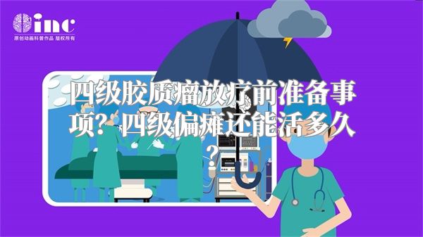 四级胶质瘤放疗前准备事项？四级偏瘫还能活多久？