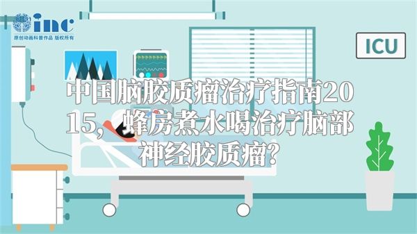 中国脑胶质瘤治疗指南2015，蜂房煮水喝治疗脑部神经胶质瘤？