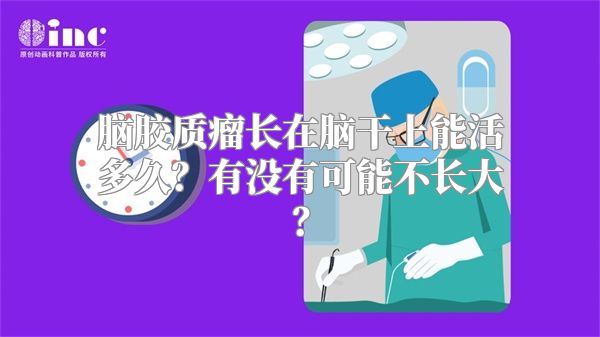 脑胶质瘤长在脑干上能活多久？有没有可能不长大？