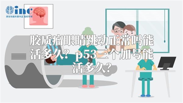 胶质瘤眼睛跳动正常吗能活多久？p53三个加号能活多久？