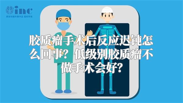 胶质瘤手术后反应迟钝怎么回事？低级别胶质瘤不做手术会好？