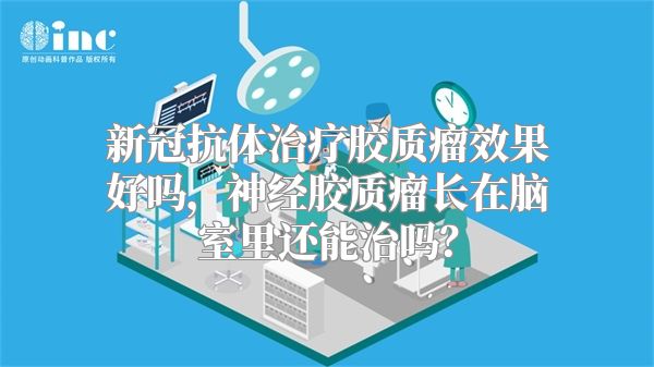 新冠抗体治疗胶质瘤效果好吗，神经胶质瘤长在脑室里还能治吗？