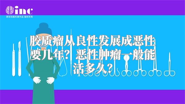 胶质瘤从良性发展成恶性要几年？恶性肿瘤一般能活多久？