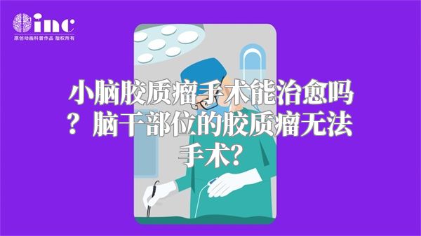 小脑胶质瘤手术能治愈吗？脑干部位的胶质瘤无法手术？