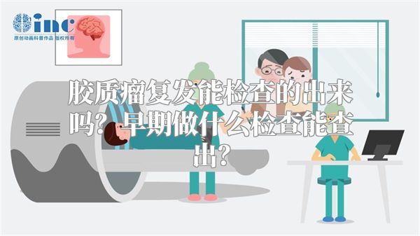 胶质瘤复发能检查的出来吗？早期做什么检查能查出？