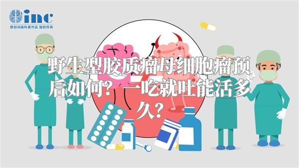 野生型胶质瘤母细胞瘤预后如何？一吃就吐能活多久？