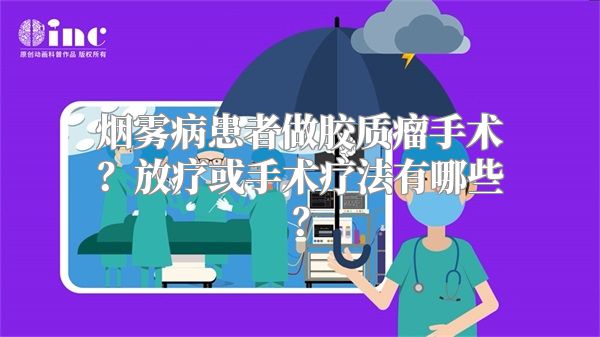 烟雾病患者做胶质瘤手术？放疗或手术疗法有哪些？