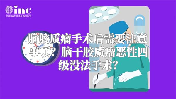 脑胶质瘤手术后需要注意事项？脑干胶质瘤恶性四级没法手术？