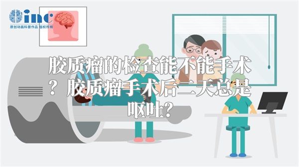 胶质瘤的检查能不能手术？胶质瘤手术后二天总是呕吐？