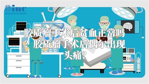 胶质瘤手术后贫血正常吗？胶质瘤手术后偶尔出现头痛？