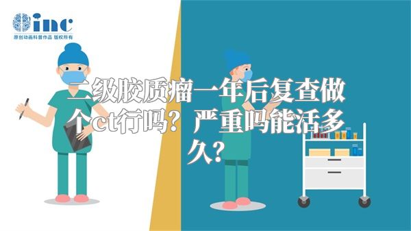 二级胶质瘤一年后复查做个ct行吗？严重吗能活多久？