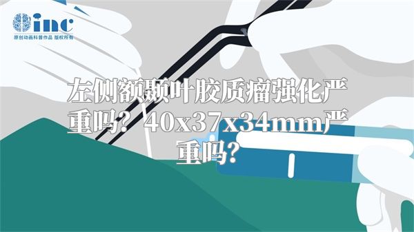 左侧额颞叶胶质瘤强化严重吗？40x37x34mm严重吗？