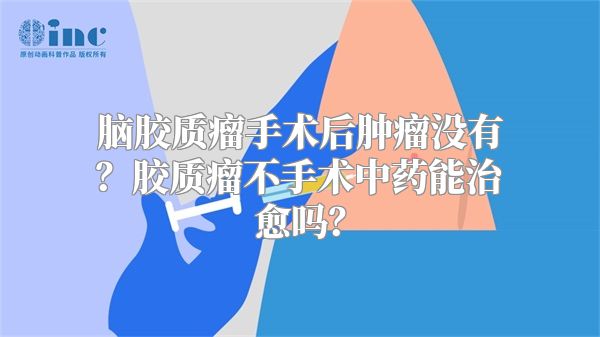 脑胶质瘤手术后肿瘤没有？胶质瘤不手术中药能治愈吗？