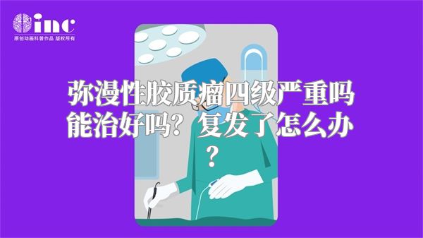 弥漫性胶质瘤四级严重吗能治好吗？复发了怎么办？