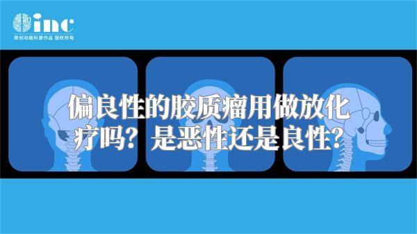 偏良性的胶质瘤用做放化疗吗？是恶性还是良性？