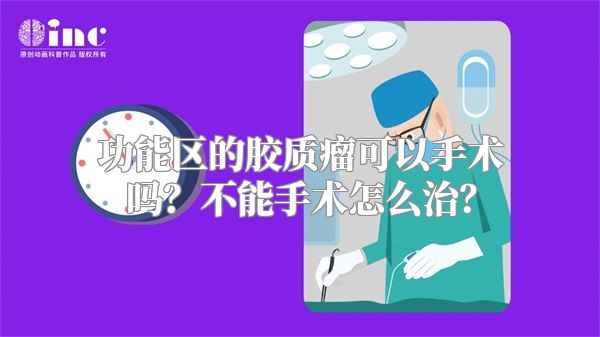 功能区的胶质瘤可以手术吗？不能手术怎么治？