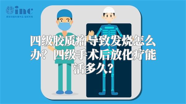 四级胶质瘤导致发烧怎么办？四级手术后放化疗能活多久？