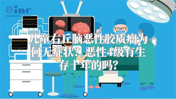 儿童右丘脑恶性胶质瘤为何无症状？恶性4级有生存十年的吗？