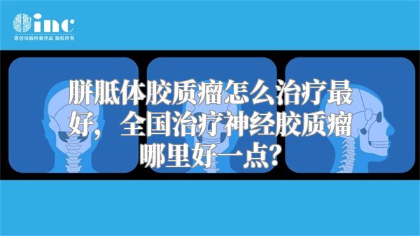 胼胝体胶质瘤怎么治疗最好，全国治疗神经胶质瘤哪里好一点？