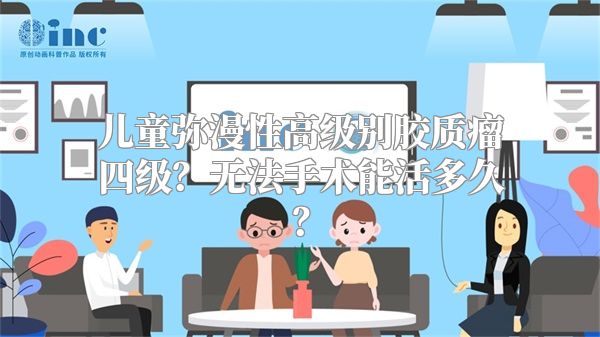 儿童弥漫性高级别胶质瘤四级？无法手术能活多久？