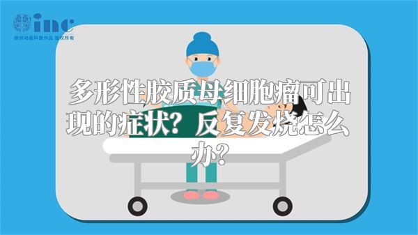 多形性胶质母细胞瘤可出现的症状？反复发烧怎么办？