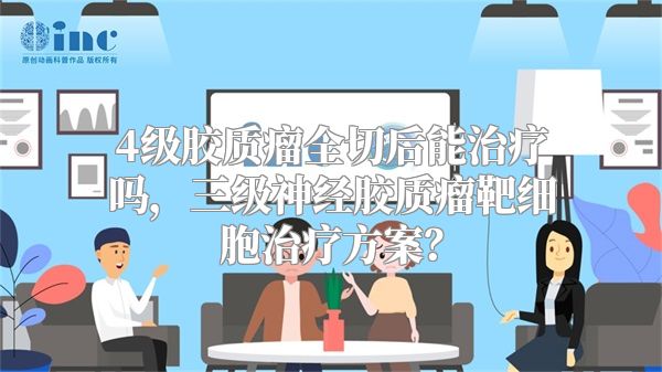 4级胶质瘤全切后能治疗吗，三级神经胶质瘤靶细胞治疗方案？