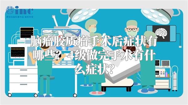 脑瘤胶质瘤手术后症状有哪些？4级做完手术有什么症状？