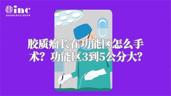 胶质瘤长在功能区怎么手术？功能区3到5公分大？