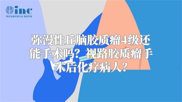 弥漫性丘脑胶质瘤4级还能手术吗？视路胶质瘤手术后化疗病人？