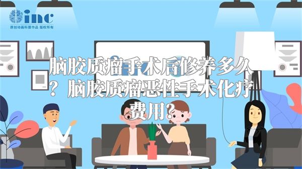 脑胶质瘤手术后修养多久？脑胶质瘤恶性手术化疗费用？