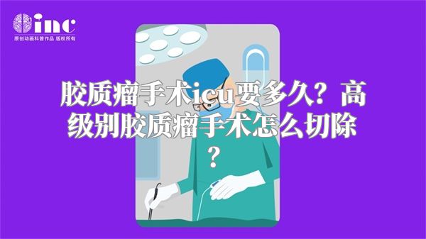 胶质瘤手术icu要多久？高级别胶质瘤手术怎么切除？