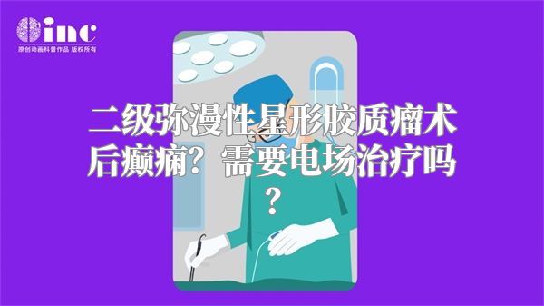 二级弥漫性星形胶质瘤术后癫痫？需要电场治疗吗？