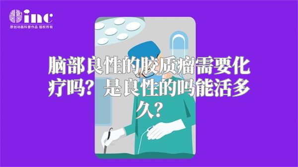 脑部良性的胶质瘤需要化疗吗？是良性的吗能活多久？