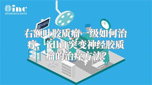 右额叶胶质瘤一级如何治疗，idh1突变神经胶质瘤的治疗方法？