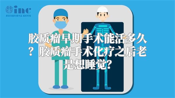 胶质瘤早期手术能活多久？胶质瘤手术化疗之后老是想睡觉？