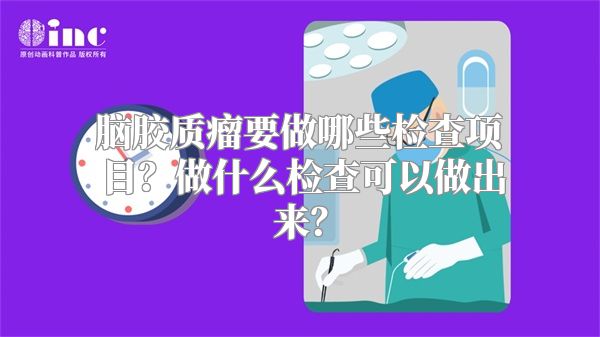 脑胶质瘤要做哪些检查项目？做什么检查可以做出来？