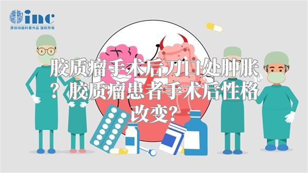 胶质瘤手术后刀口处肿胀？胶质瘤患者手术后性格改变？