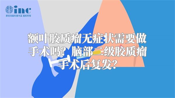 额叶胶质瘤无症状需要做手术吗？脑部二级胶质瘤手术后复发？