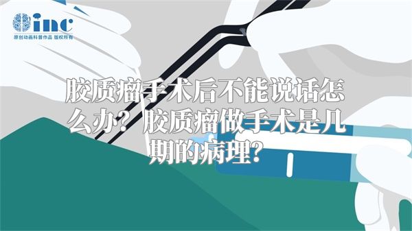 胶质瘤手术后不能说话怎么办？胶质瘤做手术是几期的病理？