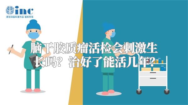 脑干胶质瘤活检会刺激生长吗？治好了能活几年？