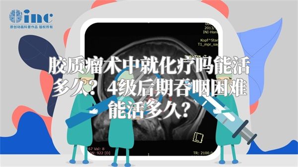 胶质瘤术中就化疗吗能活多久？4级后期吞咽困难能活多久？