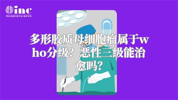 多形胶质母细胞瘤属于who分级？恶性三级能治愈吗？