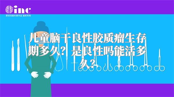 儿童脑干良性胶质瘤生存期多久？是良性吗能活多久？