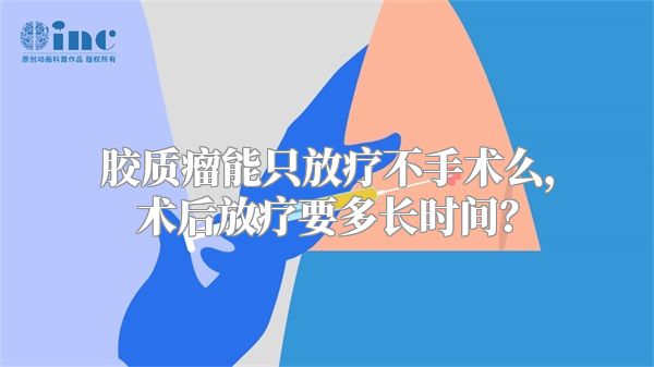 胶质瘤能只放疗不手术么，术后放疗要多长时间？