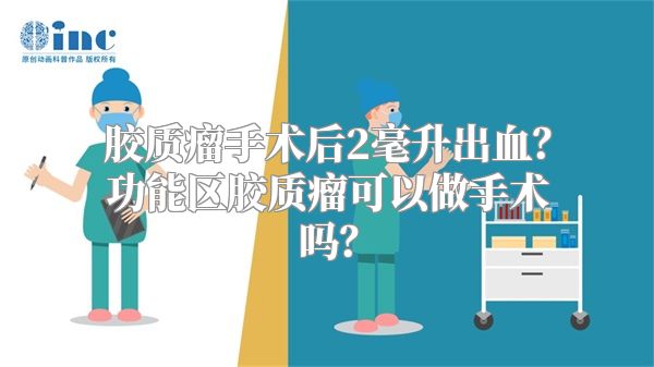 胶质瘤手术后2毫升出血？功能区胶质瘤可以做手术吗？