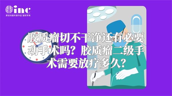 胶质瘤切不干净还有必要动手术吗？胶质瘤二级手术需要放疗多久？