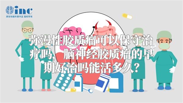 弥漫性胶质瘤可以保守治疗吗，脑神经胶质瘤的早期好治吗能活多久？