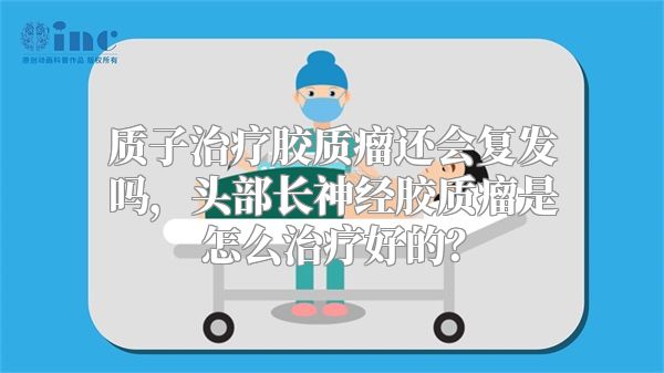 质子治疗胶质瘤还会复发吗，头部长神经胶质瘤是怎么治疗好的？