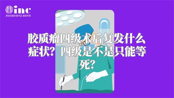 胶质瘤四级术后复发什么症状？四级是不是只能等死？